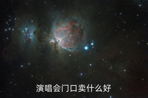 演唱會(huì)門口賣什么賺錢，演唱會(huì)門口賣什么好