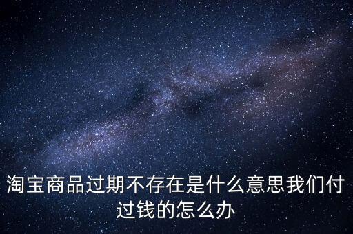 商品過期不存在什么意思，淘寶上說商品過期不存在什么意思啊才買的手機(jī)就看不到了
