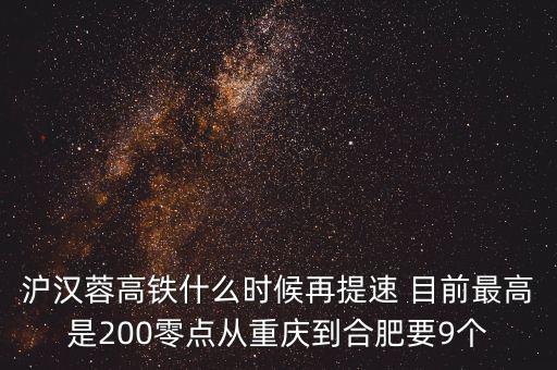 高鐵什么時(shí)候重新提速，滬漢蓉高鐵什么時(shí)候再提速 目前最高是200零點(diǎn)從重慶到合肥要9個(gè)