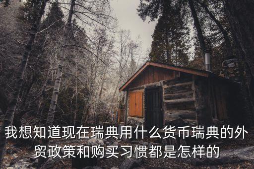 sek是什么幣值，我想知道現(xiàn)在瑞典用什么貨幣瑞典的外貿(mào)政策和購(gòu)買(mǎi)習(xí)慣都是怎樣的