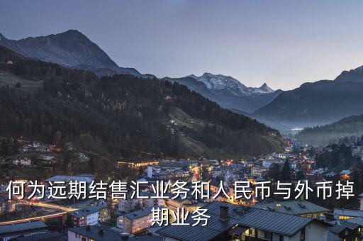 人民幣外匯遠(yuǎn)掉是什么，何為遠(yuǎn)期結(jié)售匯業(yè)務(wù)和人民幣與外幣掉期業(yè)務(wù)