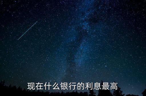 現(xiàn)在什么銀行利息高，哪個銀行的利息高