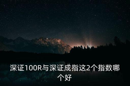 什么是深成指R，深證100R與深證成指這2個指數(shù)哪個好