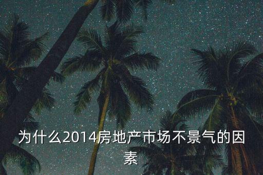 2014房地產(chǎn)為什么不景氣，為什么2014房地產(chǎn)市場(chǎng)不景氣的因素
