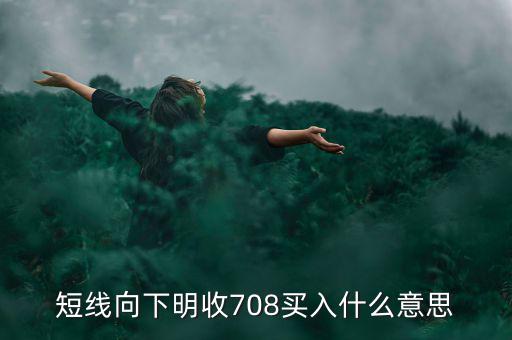 短線向下是什么意思，短線向下明收708買入什么意思