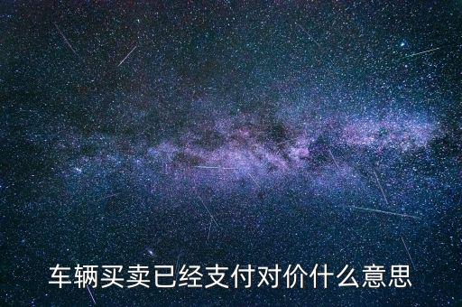 車輛買賣已經(jīng)支付對價(jià)什么意思