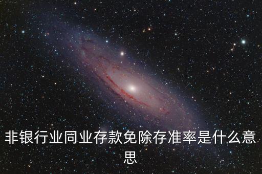 什么叫非銀同業(yè)存款，非銀同業(yè)存款不交存準(zhǔn)是什么意思