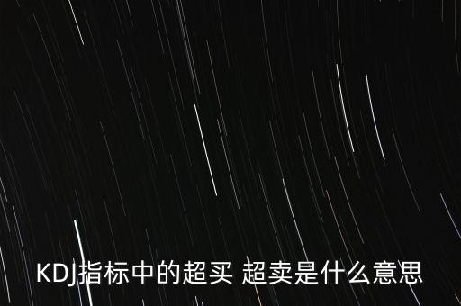kdj超買是什么意思，KDJ指標(biāo)中的超買 超賣是什么意思
