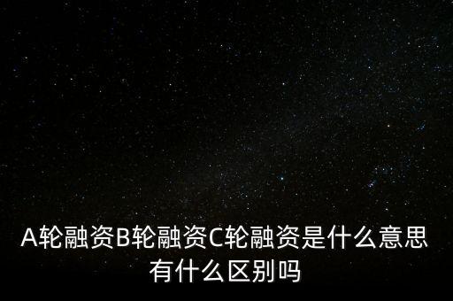 c輪融資什么意思，A輪融資B輪融資C輪融資是什么意思有什么區(qū)別嗎
