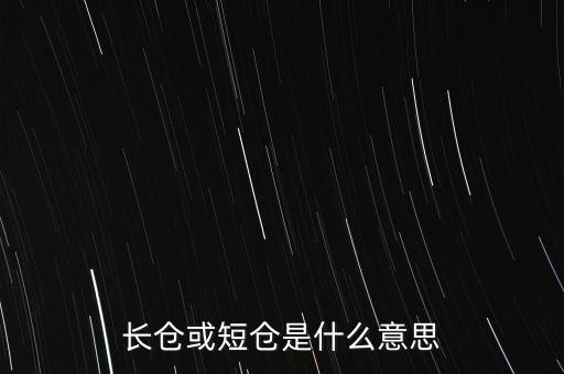 長(zhǎng)短倉(cāng)什么意思，長(zhǎng)倉(cāng)或短倉(cāng)是什么意思