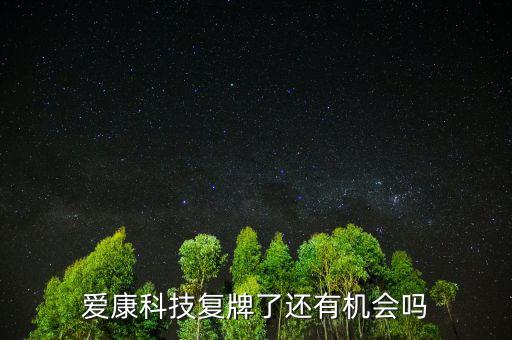 愛康科技什么時(shí)候復(fù)牌，愛康科技復(fù)牌能大漲嗎