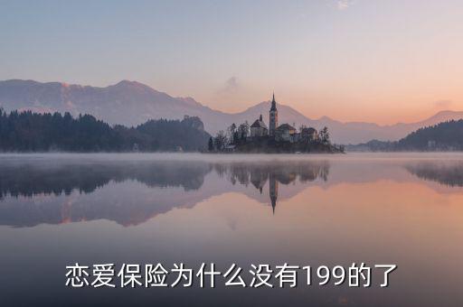 戀愛保險為什么沒有199的了，戀愛保險為什么沒有199的了