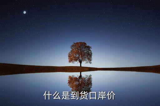 口岸價(jià)是什么，什么是到貨口岸價(jià)