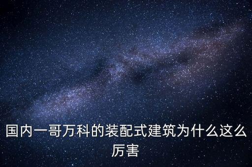 國內一哥萬科的裝配式建筑為什么這么厲害