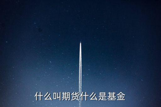 什么是期貨基金，什么是基金期貨