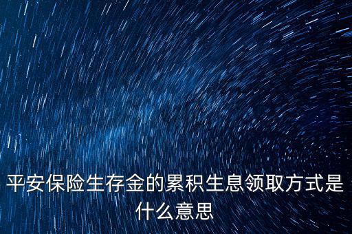 累積生存金什么意思，什么叫做生存金累積生息平安里哪幾個(gè)險(xiǎn)種有