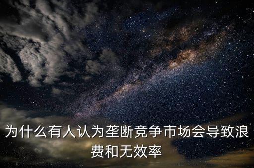 為什么壟斷是無效率的，為什么壟斷會導(dǎo)致低效率