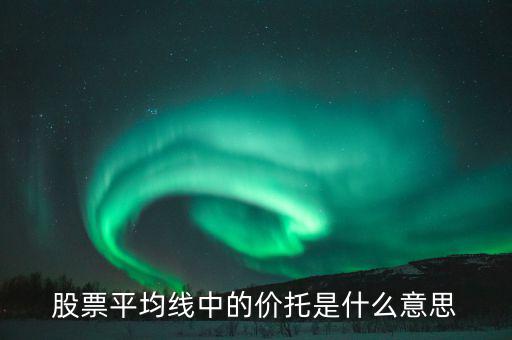 股票價(jià)托是什么意思，什么是均線價(jià)托均線價(jià)托是什么意思
