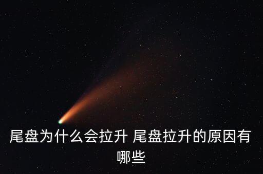 尾盤拉升為什么不好，尾盤為什么會(huì)拉升 尾盤拉升的原因有哪些