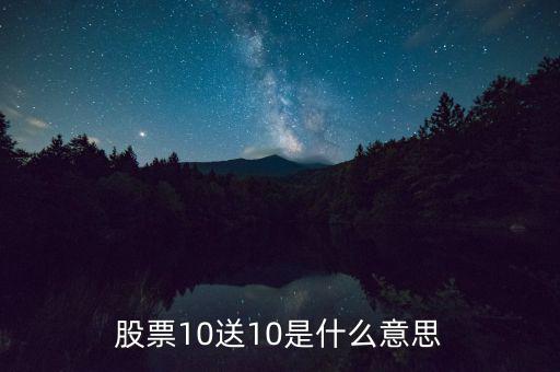 10股送10股是什么意思，股票10送10是什么意思