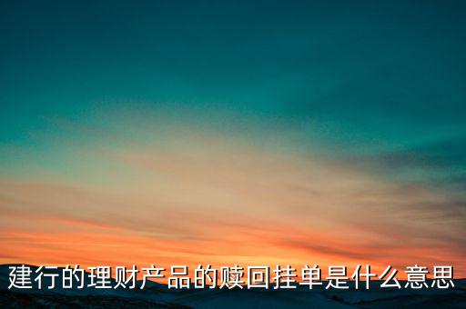 建行理財產(chǎn)品掛單是什么意思，中銀理財交易類型掛單是什么意思