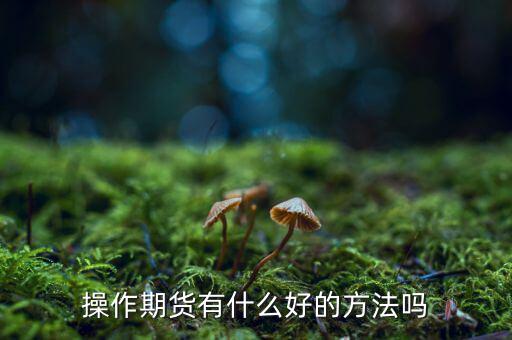 做期貨有什么妙招，期貨最簡(jiǎn)單易操作的方法