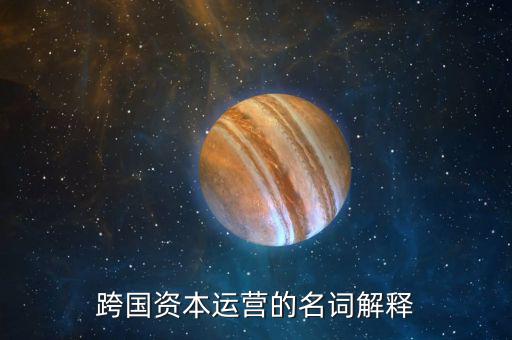 什么是跨國資本經(jīng)營額根本動力，跨國資本運營的名詞解釋