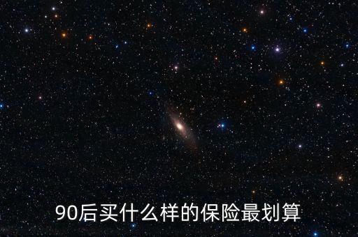 90后買什么保險好，買什么保險好90后