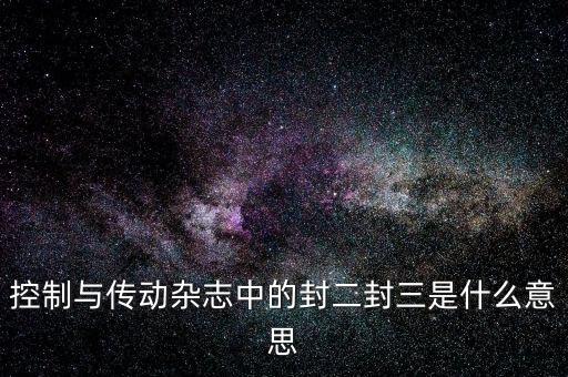 封三是什么意思，控制與傳動雜志中的封二封三是什么意思