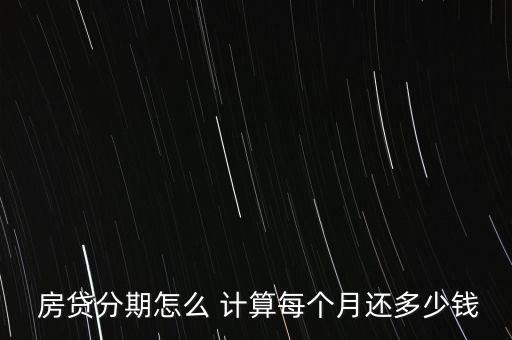 每個月房貸怎么計(jì)算的,房貸每月分期還款計(jì)算方法如下