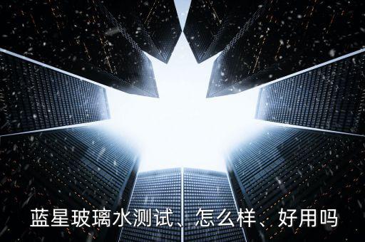  藍星玻璃水測試、怎么樣、好用嗎