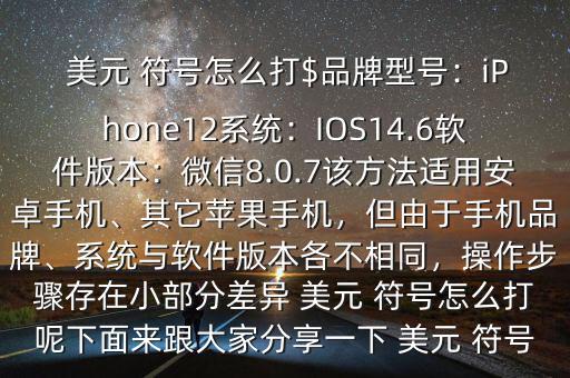  美元 符號怎么打$品牌型號：iPhone12系統(tǒng)：IOS14.6軟件版本：微信8.0.7該方法適用安卓手機(jī)、其它蘋果手機(jī)，但由于手機(jī)品牌、系統(tǒng)與軟件版本各不相同，操作步驟存在小部分差異 美元 符號怎么打呢下面來跟大家分享一下 美元 符號