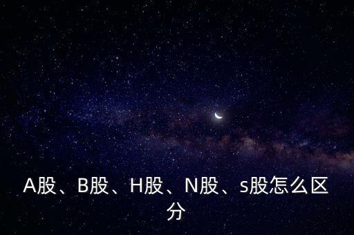 A股、B股、H股、N股、s股怎么區(qū)分