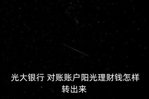  光大銀行 對賬賬戶陽光理財(cái)錢怎樣轉(zhuǎn)出來