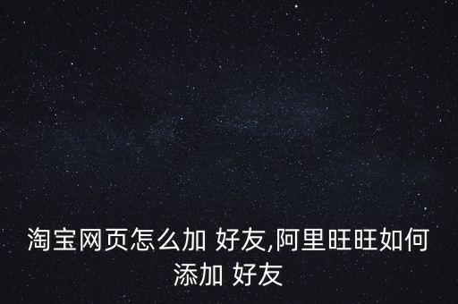 淘寶網(wǎng)頁(yè)怎么加 好友,阿里旺旺如何添加 好友