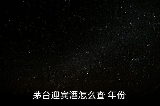 白酒怎么看年份,茅臺迎賓酒看年份方法1、檢查包裝年份