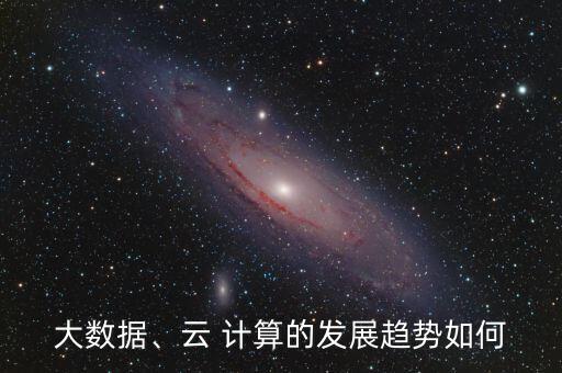 大數(shù)據(jù)、云 計(jì)算的發(fā)展趨勢如何