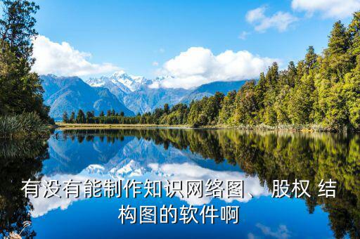 有沒有能制作知識網(wǎng)絡圖、 股權 結(jié)構(gòu)圖的軟件啊