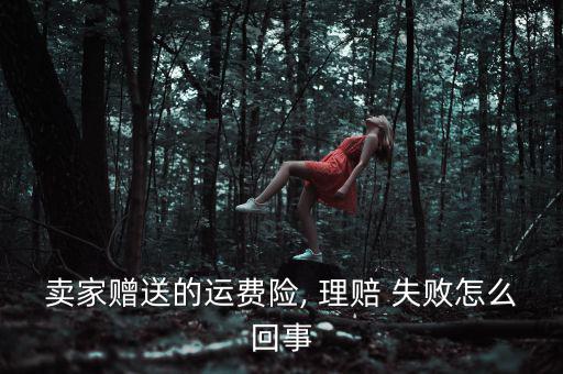 賣家贈送的運(yùn)費(fèi)險(xiǎn), 理賠 失敗怎么回事