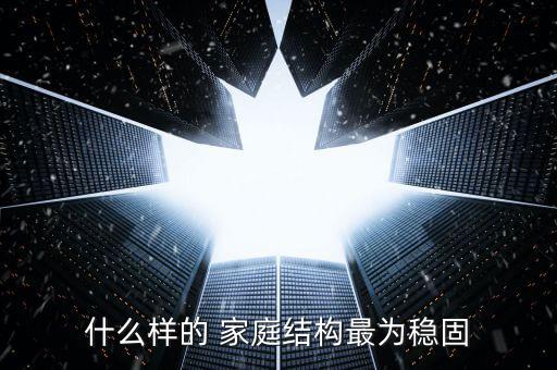 什么樣的 家庭結(jié)構最為穩(wěn)固
