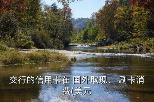 交行的信用卡在 國外取現(xiàn)、 刷卡消費(美元