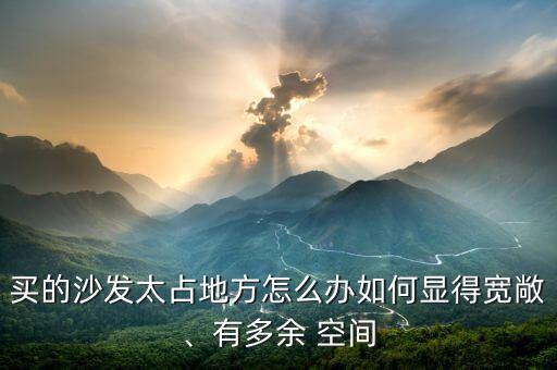 買的沙發(fā)太占地方怎么辦如何顯得寬敞、有多余 空間