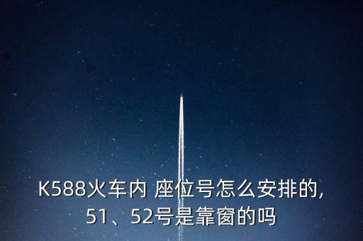 K588火車內 座位號怎么安排的,51、52號是靠窗的嗎