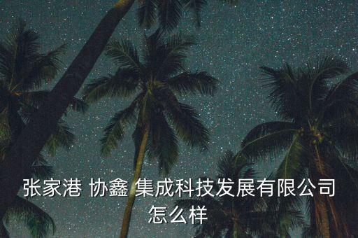 協鑫集成上班怎么樣,協鑫集成科技發(fā)展有限公司投資了2家公司