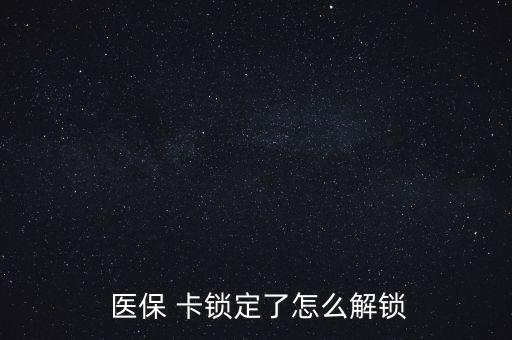 醫(yī)?？ㄦi了怎么辦,醫(yī)?？▉G了怎么辦?醫(yī)保該卡不支持在線解鎖