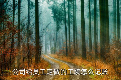 定制產(chǎn)品的賬怎么做,工作服應(yīng)計(jì)入:制造費(fèi)用勞保用品費(fèi)用；