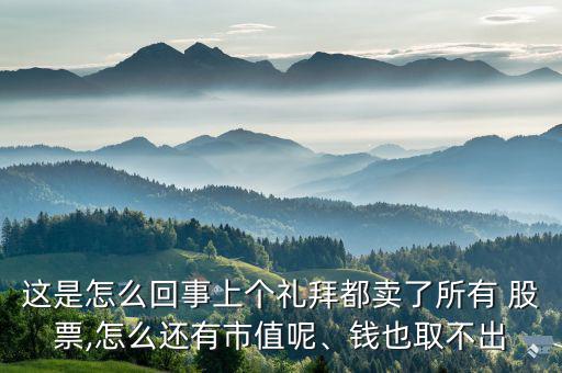 這是怎么回事上個(gè)禮拜都賣了所有 股票,怎么還有市值呢、錢也取不出