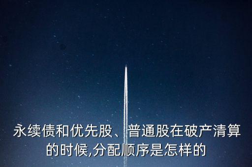  永續(xù)債和優(yōu)先股、普通股在破產(chǎn)清算的時(shí)候,分配順序是怎樣的