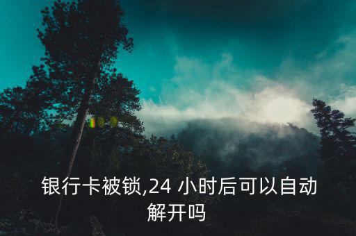  銀行卡被鎖,24 小時(shí)后可以自動解開嗎