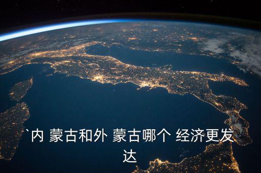 `內 蒙古和外 蒙古哪個 經(jīng)濟更發(fā)達